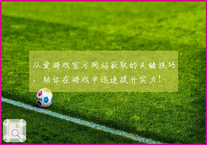 从爱游戏官方网站获取的关键技巧,助你在游戏中迅速提升实力!