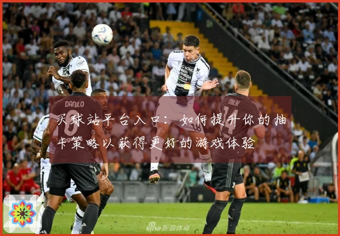 买球站平台入口：如何提升你的抽卡策略以获得更好的游戏体验