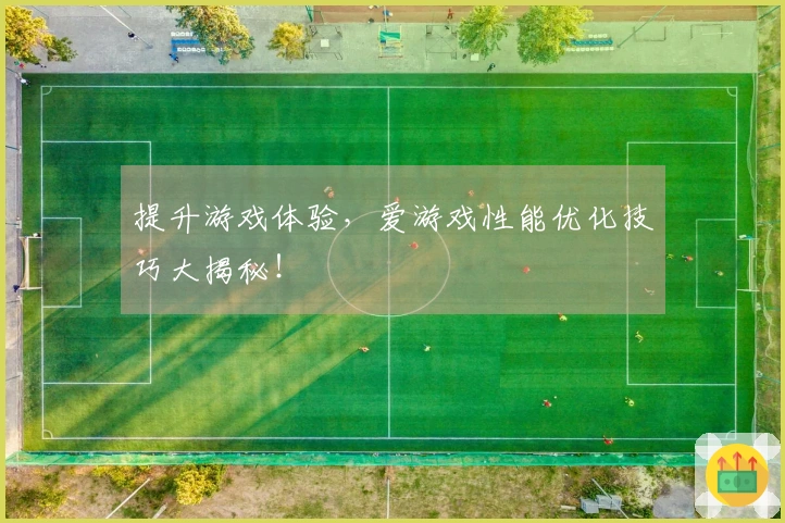 提升游戏体验，爱游戏性能优化技巧大揭秘！