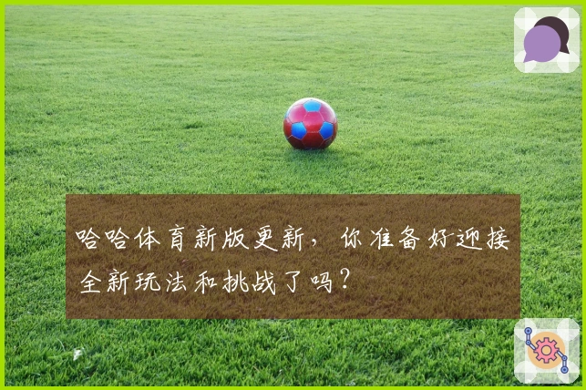 哈哈体育新版更新，你准备好迎接全新玩法和挑战了吗？