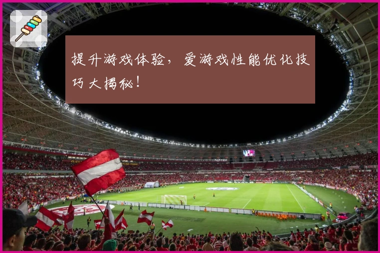 提升游戏体验，爱游戏性能优化技巧大揭秘！