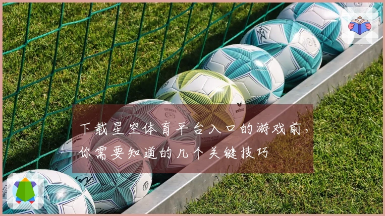 下载星空体育平台入口的游戏前，你需要知道的几个关键技巧