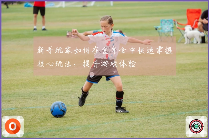 新手玩家如何在金年会中快速掌握核心玩法,提升游戏体验