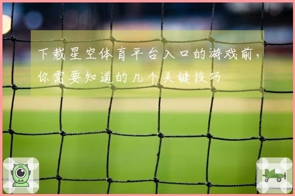 下载星空体育平台入口的游戏前，你需要知道的几个关键技巧