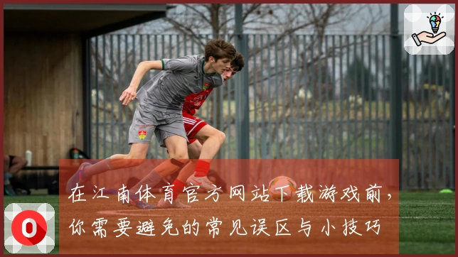 在江南体育官方网站下载游戏前,你需要避免的常见误区与小技巧